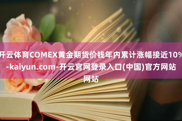 开云体育COMEX黄金期货价钱年内累计涨幅接近10%-kaiyun.com-开云官网登录入口(中国)官方网站