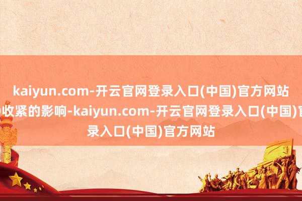kaiyun.com-开云官网登录入口(中国)官方网站受到IPO收紧的影响-kaiyun.com-开云官网登录入口(中国)官方网站
