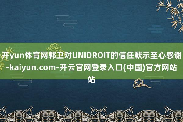 开yun体育网郭卫对UNIDROIT的信任默示至心感谢-kaiyun.com-开云官网登录入口(中国)官方网站