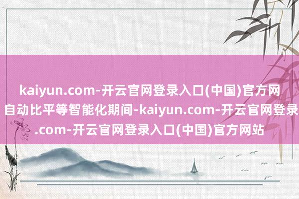 kaiyun.com-开云官网登录入口(中国)官方网站借助大数据分析、自动比平等智能化期间-kaiyun.com-开云官网登录入口(中国)官方网站