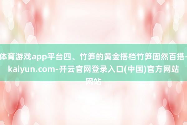 体育游戏app平台四、竹笋的黄金搭档竹笋固然百搭-kaiyun.com-开云官网登录入口(中国)官方网站