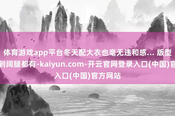 体育游戏app平台冬天配大衣也毫无违和感... 版型从紧身到阔腿都有-kaiyun.com-开云官网登录入口(中国)官方网站