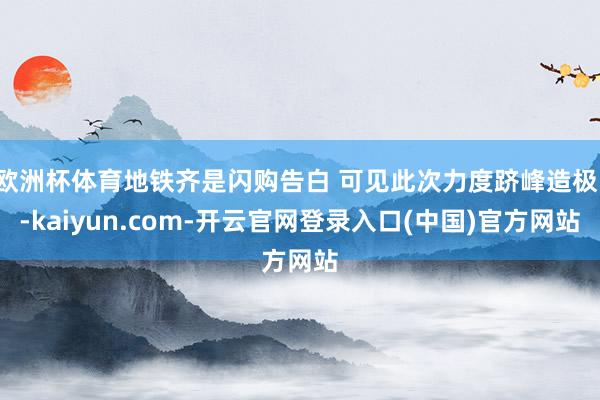 欧洲杯体育地铁齐是闪购告白 可见此次力度跻峰造极！-kaiyun.com-开云官网登录入口(中国)官方网站