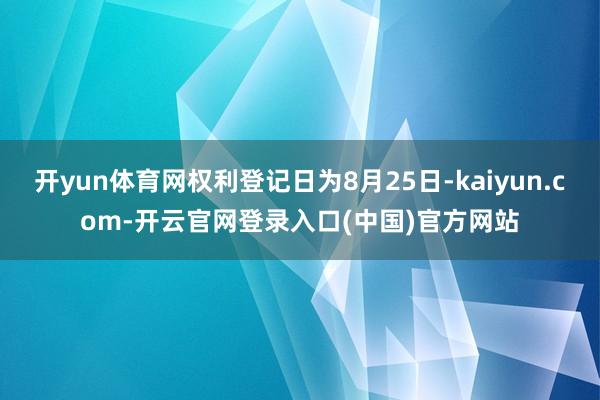 开yun体育网权利登记日为8月25日-kaiyun.com-开云官网登录入口(中国)官方网站