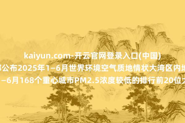 kaiyun.com-开云官网登录入口(中国)官方网站生态环境部公布2025年1—6月世界环境空气质地情状大湾区内地9市上榜2025年1—6月168个重心城市PM2.5浓度较低的排行前20位大湾区地舆条目先天不足连年来跟着广东不休加强生态科罚各地能见度不休加多缔造不休“长高”不少影相师越来越心疼融合优胜的地舆和天气条目通过远距离拍摄捕捉大湾区不同城市间的壮丽风光接待诸位欢悦大师AKA日出日落抚玩家