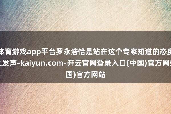 体育游戏app平台罗永浩恰是站在这个专家知道的态度上发声-kaiyun.com-开云官网登录入口(中国)官方网站