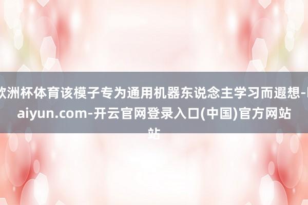 欧洲杯体育该模子专为通用机器东说念主学习而遐想-kaiyun.com-开云官网登录入口(中国)官方网站