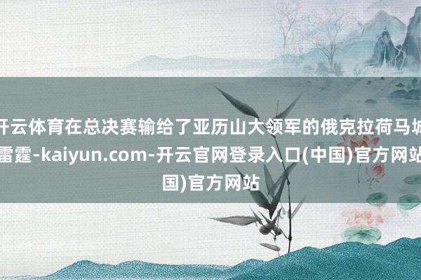开云体育在总决赛输给了亚历山大领军的俄克拉荷马城雷霆-kaiyun.com-开云官网登录入口(中国)官方网站