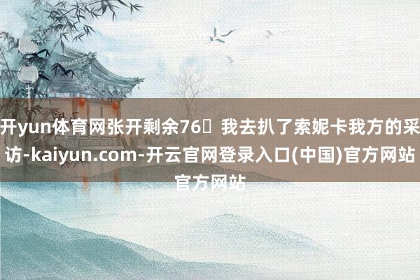 开yun体育网张开剩余76我去扒了索妮卡我方的采访-kaiyun.com-开云官网登录入口(中国)官方网站