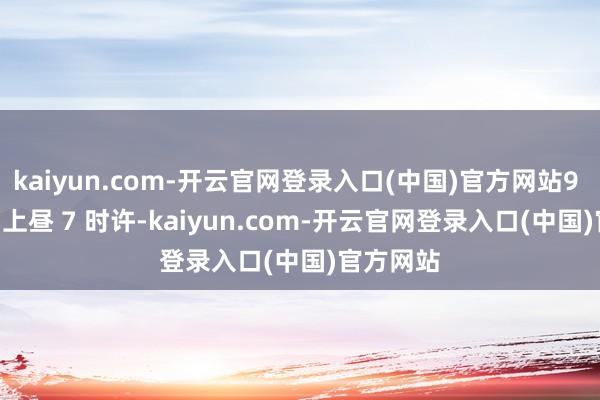 kaiyun.com-开云官网登录入口(中国)官方网站9 月 13 日上昼 7 时许-kaiyun.com-开云官网登录入口(中国)官方网站