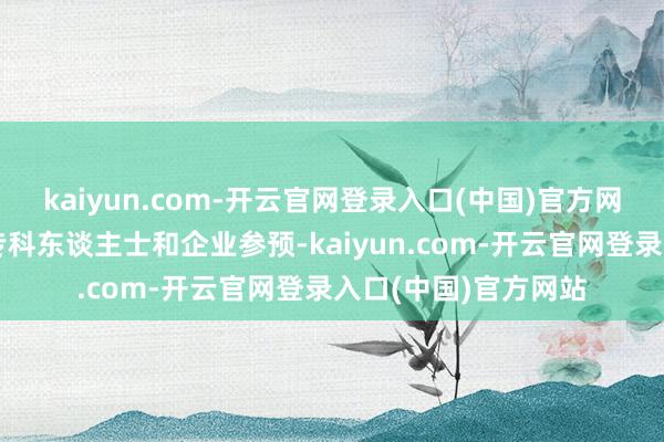 kaiyun.com-开云官网登录入口(中国)官方网站蛊卦了广阔行业专科东谈主士和企业参预-kaiyun.com-开云官网登录入口(中国)官方网站