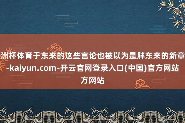 欧洲杯体育于东来的这些言论也被以为是胖东来的新章程-kaiyun.com-开云官网登录入口(中国)官方网站