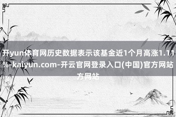 开yun体育网历史数据表示该基金近1个月高涨1.11%-kaiyun.com-开云官网登录入口(中国)官方网站