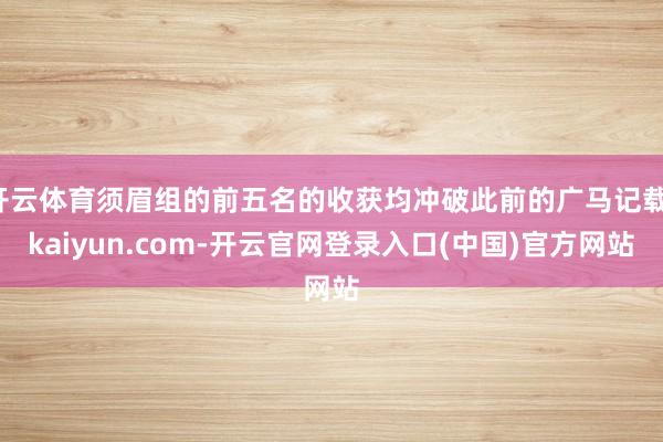 开云体育须眉组的前五名的收获均冲破此前的广马记载-kaiyun.com-开云官网登录入口(中国)官方网站