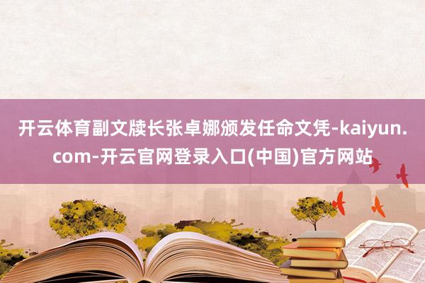 开云体育副文牍长张卓娜颁发任命文凭-kaiyun.com-开云官网登录入口(中国)官方网站