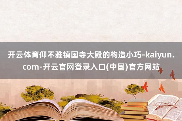 开云体育仰不雅镇国寺大殿的构造小巧-kaiyun.com-开云官网登录入口(中国)官方网站