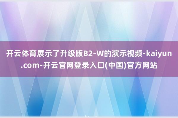 开云体育展示了升级版B2-W的演示视频-kaiyun.com-开云官网登录入口(中国)官方网站