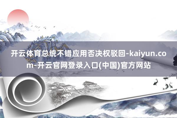 开云体育总统不错应用否决权驳回-kaiyun.com-开云官网登录入口(中国)官方网站