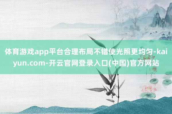体育游戏app平台合理布局不错使光照更均匀-kaiyun.com-开云官网登录入口(中国)官方网站