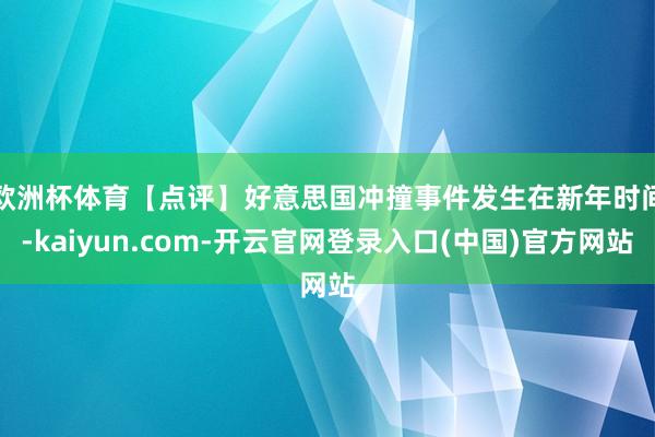 欧洲杯体育 【点评】好意思国冲撞事件发生在新年时间-kaiyun.com-开云官网登录入口(中国)官方网站