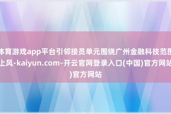 体育游戏app平台引邻接员单元围绕广州金融科技范围上风-kaiyun.com-开云官网登录入口(中国)官方网站