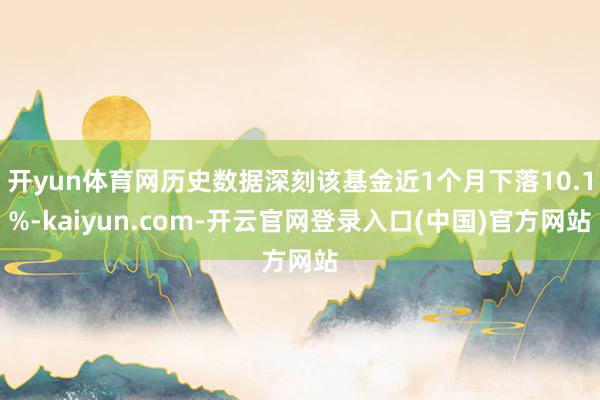 开yun体育网历史数据深刻该基金近1个月下落10.1%-kaiyun.com-开云官网登录入口(中国)官方网站