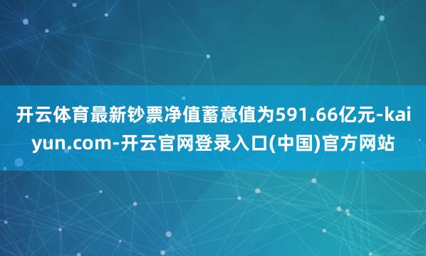开云体育最新钞票净值蓄意值为591.66亿元-kaiyun.com-开云官网登录入口(中国)官方网站