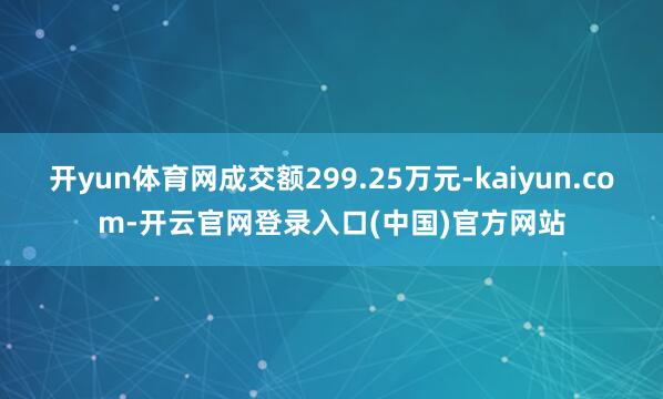 开yun体育网成交额299.25万元-kaiyun.com-开云官网登录入口(中国)官方网站