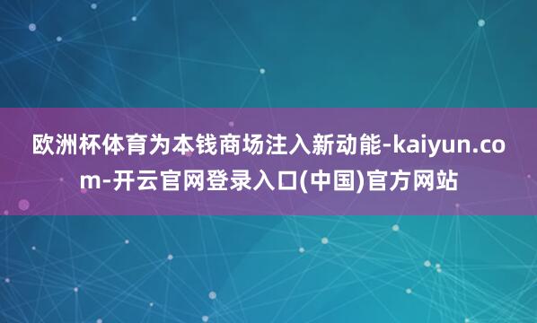 欧洲杯体育为本钱商场注入新动能-kaiyun.com-开云官网登录入口(中国)官方网站
