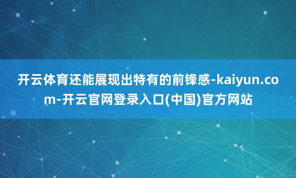 开云体育还能展现出特有的前锋感-kaiyun.com-开云官网登录入口(中国)官方网站