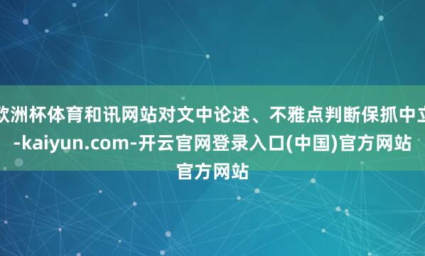 欧洲杯体育和讯网站对文中论述、不雅点判断保抓中立-kaiyun.com-开云官网登录入口(中国)官方网站