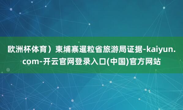 欧洲杯体育）柬埔寨暹粒省旅游局证据-kaiyun.com-开云官网登录入口(中国)官方网站