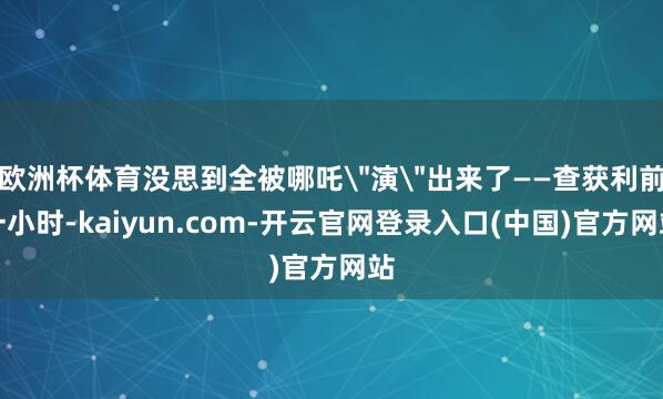 欧洲杯体育没思到全被哪吒