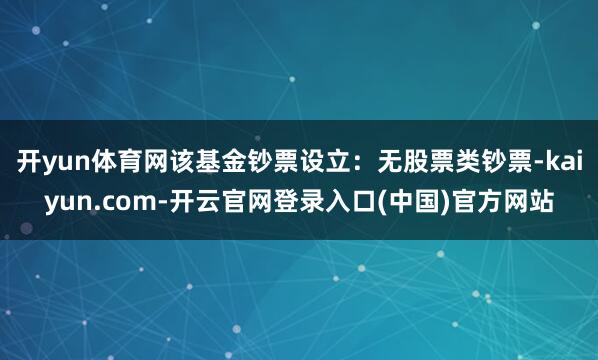 开yun体育网该基金钞票设立：无股票类钞票-kaiyun.com-开云官网登录入口(中国)官方网站