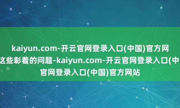 kaiyun.com-开云官网登录入口(中国)官方网站想要处置这些彰着的问题-kaiyun.com-开云官网登录入口(中国)官方网站