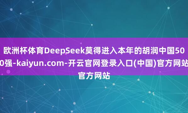 欧洲杯体育DeepSeek莫得进入本年的胡润中国500强-kaiyun.com-开云官网登录入口(中国)官方网站