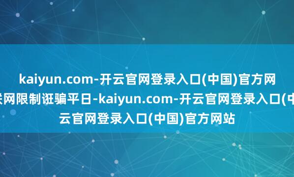 kaiyun.com-开云官网登录入口(中国)官方网站公司在物联网限制诳骗平日-kaiyun.com-开云官网登录入口(中国)官方网站