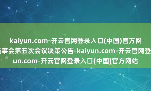 kaiyun.com-开云官网登录入口(中国)官方网站亚联机械：第三届监事会第五次会议决策公告-kaiyun.com-开云官网登录入口(中国)官方网站
