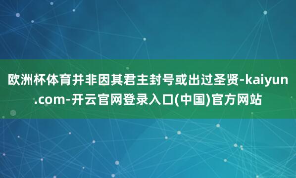 欧洲杯体育并非因其君主封号或出过圣贤-kaiyun.com-开云官网登录入口(中国)官方网站