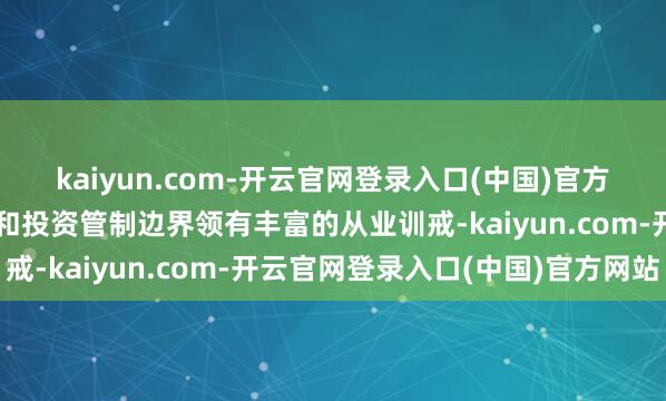 kaiyun.com-开云官网登录入口(中国)官方网站三是钟文岳在金融和投资管制边界领有丰富的从业训戒-kaiyun.com-开云官网登录入口(中国)官方网站