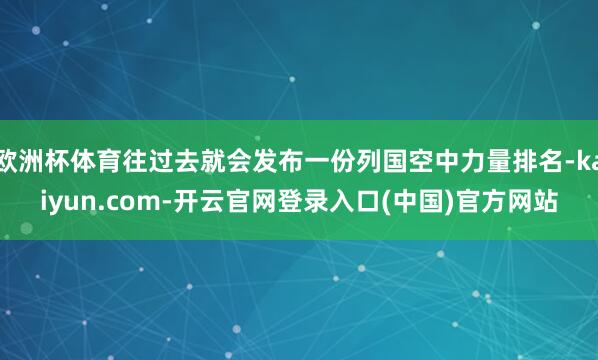 欧洲杯体育往过去就会发布一份列国空中力量排名-kaiyun.com-开云官网登录入口(中国)官方网站