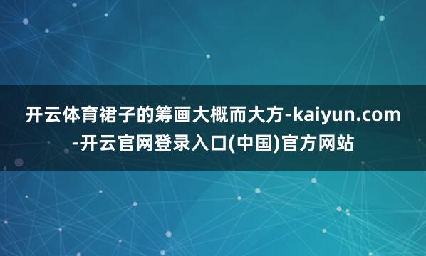 开云体育裙子的筹画大概而大方-kaiyun.com-开云官网登录入口(中国)官方网站
